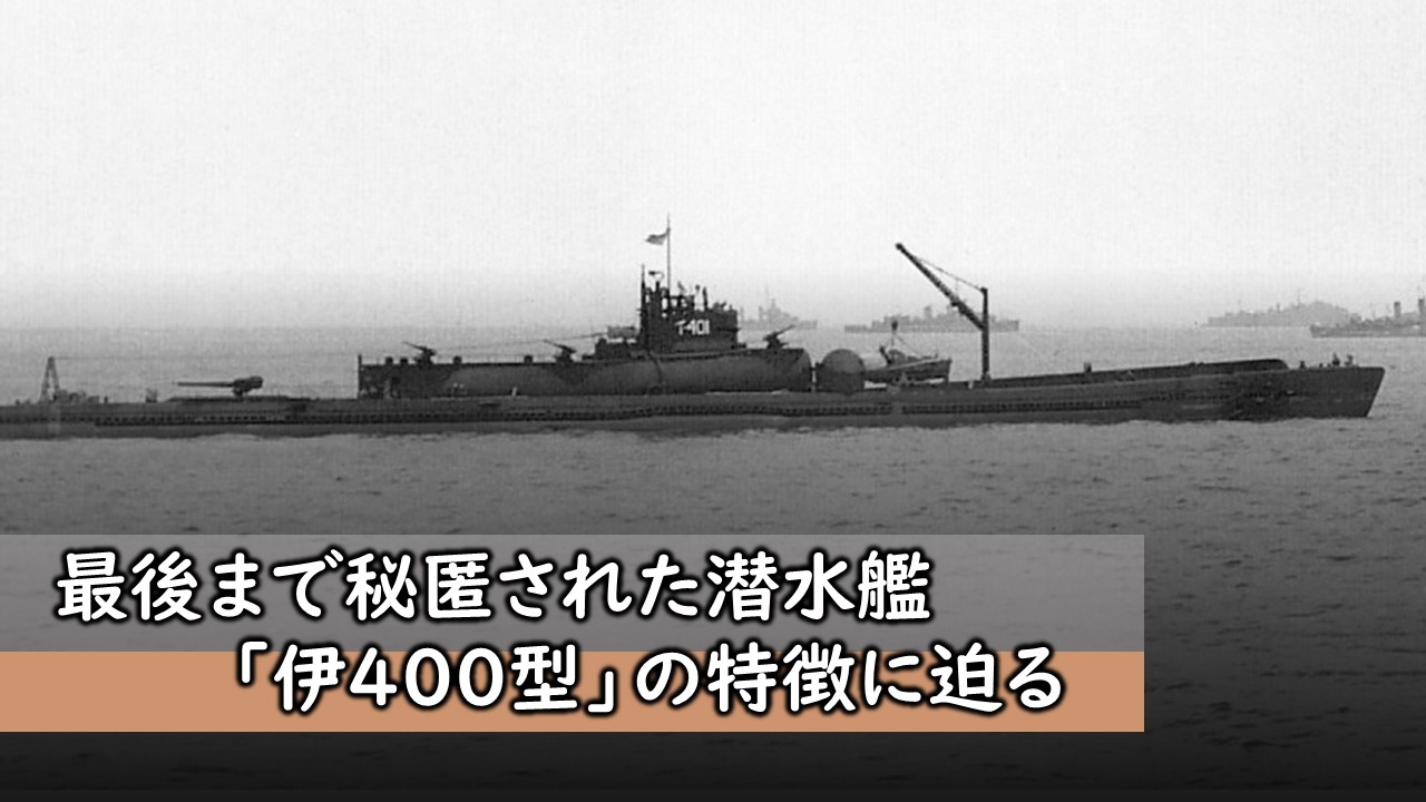 最後まで秘匿された潜水艦「伊400型」の特徴に迫る